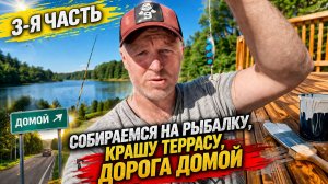 3-я часть. Собираемся на рыбалку, крашу террасу, дорога домой. mp4
