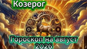 Козерог! Гороскоп на август  2026 года!