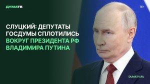 Слуцкий: депутаты Госдумы сплотились вокруг президента РФ Владимира Путина