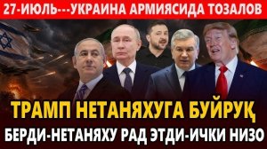 🍿 27-ИЮЛЬ---УКРАИНА АРМИЯСИДА ТОЗАЛОВ || ТРАМП НЕТАНЯХУГА БУЙРУҚ БЕРДИ-НЕТАНЯХУ РАД ЭТДИ-ИЧКИ НИЗО.