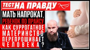 Мать напрокат, ребенок по прайсу. Как суррогатное материнство перепрошивает человека?/Тест на правду