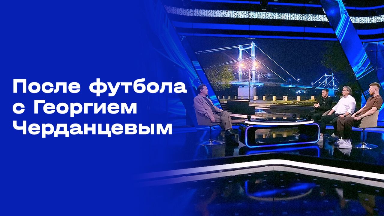 «После футбола с Георгием Черданцевым». Выпуск № 1 от 26.07.2026 смотреть онлайн