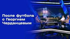 «После футбола с Георгием Черданцевым». Выпуск № 1 от 26.07.2026
