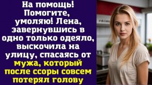 На помощь! Помогите, умоляю! — Лена, завернувшись в одно только одеяло, выскочила на улицу