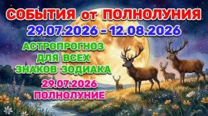 «СОБЫТИЯ от ПОЛНОЛУНИЯ: АСТРОПРОГНОЗ для ВСЕХ ЗНАКОВ ЗОДИАКА с 29.07.2026 по 12.08.2026 года»!!!