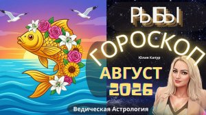 ♓Рыбы - гороскоп на Август 2026 года. От Юлии Капур