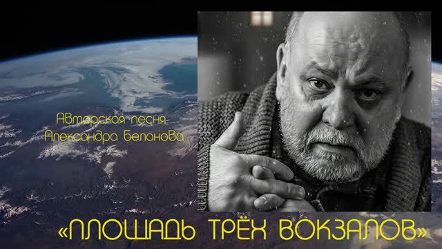 «ПЛОЩАДЬ ТРЁХ ВОКЗАЛОВ»  Авторская песня Александра Беланов