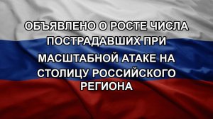 Объявлено о росте числа пострадавших при масштабной атаке на столицу российского региона