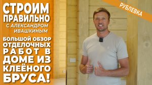 Большой обзор отделочных работ в доме из клееного бруса! Строим правильно.