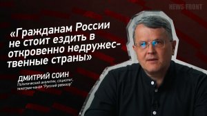 «Гражданам России не стоит ездить в откровенно недружественные страны» - Дмитрий Соин