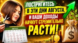 Постригитесь в эти дни августа и ваши доходы вырастут.