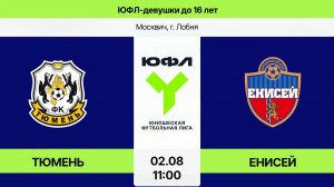 ЮФЛ-девушки до 16: Тюмень-Енисей  (Начало 02.08.2026 в 11-00)
