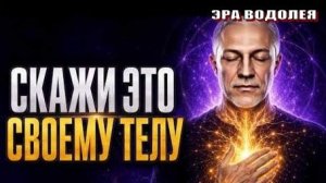 Ваше ТЕЛО слышит каждое слово – скажите ему это…