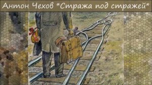 АНТОН ЧЕХОВ - «СТРАЖА ПОД СТРАЖЕЙ»