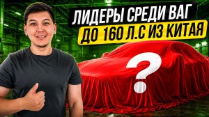 ЛУЧШИЕ ВАГ ИЗ КИТАЯ ДО 160 Л.С | АКТУАЛЬНЫЕ ЦЕНЫ НА АВТО В ИЮЛЕ 2026 ГОДУ