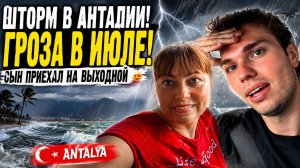 ШТОРМ В АНТАЛИИ! ГРОЗА В ИЮЛЕ!  СЫН ПРИЕХАЛ НА ВЫХОДНОЙ #влог