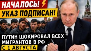 НАЧАЛОСЬ! ⚡️УКАЗ ПОДПИСАН! Путин шокировал всех мигрантов в РФ с 1 августа