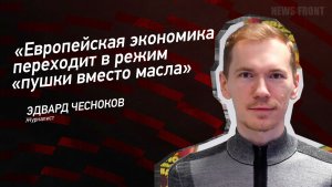 «Европейская экономика переходит в режим «пушки вместо масла» - Эдвард Чесноков