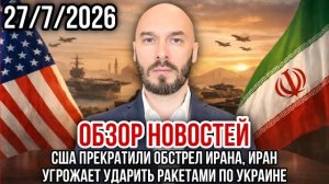 ОБЗОР НОВОСТЕЙ 27/7/2026 США ПРЕКРАТИЛИ ОБСТРЕЛ ИРАНА, ИРАН УГРОЖАЕТ УДАРИТЬ РАКЕТАМИ ПО УКРАИНЕ