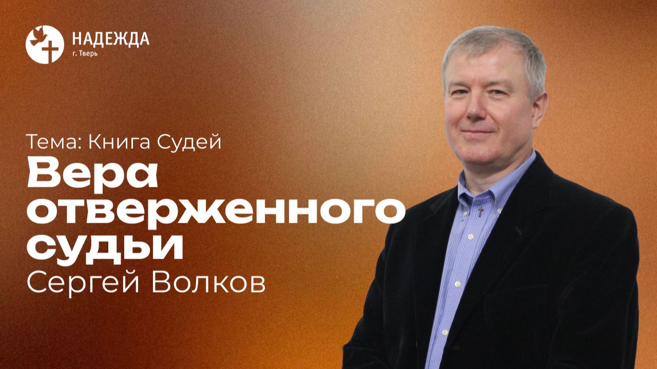 ВЕРА ОТВЕРЖЕННОГО СУДЬИ | Проповедует Сергей Волков | 26 июля 2026