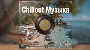 🎧 Chillout Музыка — Лучшие расслабляющие треки для отдыха.