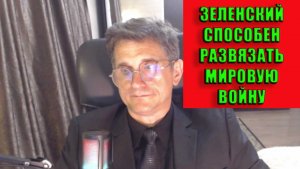 Зеленский способен развязать мировую войну