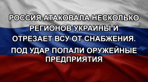 Россия атаковала несколько регионов Украины и отрезает ВСУ от снабжения. Под удар попали оружейные