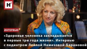 «Здоровье человека закладывается в первые три года жизни». Педиатр Лейла Намазова-Баранова
