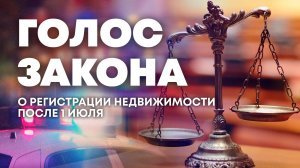 О регистрации недвижимости после 1 июля. «Голос закона»