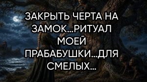 ЗАКРЫТЬ ЧЕРТА НА ЗАМОК…РИТУАЛ МОЕЙ ПРАБАБУШКИ…ДЛЯ СМЕЛЫХ…