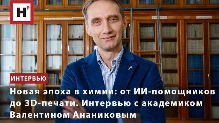 Новая эпоха в химии: от ИИ-помощников до 3D-печати. Интервью с академиком Валентином Ананиковым