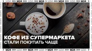 Продажи кофе в сетевых магазинах в РФ выросли за год почти в два раза - Москва 24