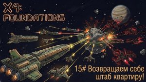 Возвращаем себе штаб квартиру! №15 | X4 Foundations
