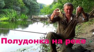 Ловля карася на реке поплавочной удочкой полудонка»