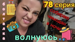 78серия/ собираю чемодан/ переживаю/ много болтаю/ 27.06.26