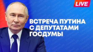Путин проводит встречу с депутатами Государственной думы