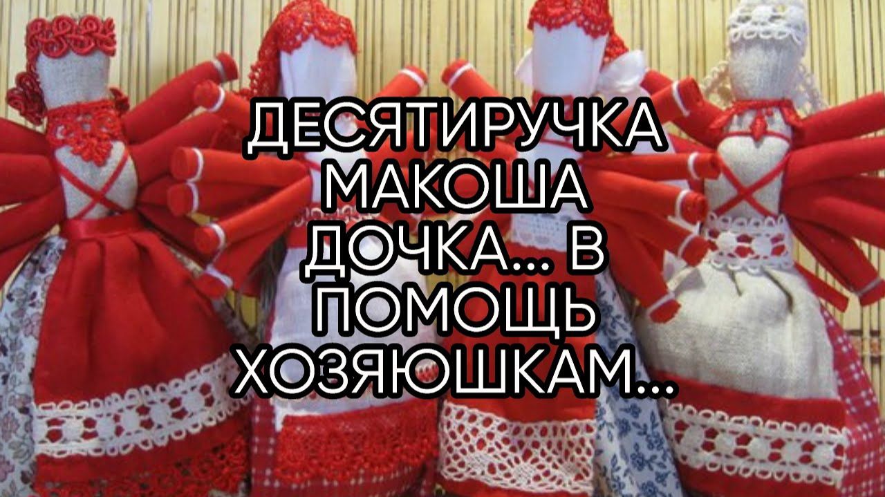 ДЕСЯТИРУЧКА  МАКОША ДОЧКА... В ПОМОЩЬ ХОЗЯЮШКАМ... ДЛЯ ВСЕХ...