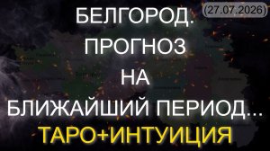 БЕЛГОРОД. ПРОГНОЗ НА БЛИЖАЙШИЙ ПЕРИОД... ТАРО+ИНТУИЦИЯ (27.07.2026)
