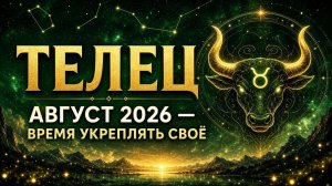 ТЕЛЕЦ — Гороскоп на август 2026 | Время укреплять своё