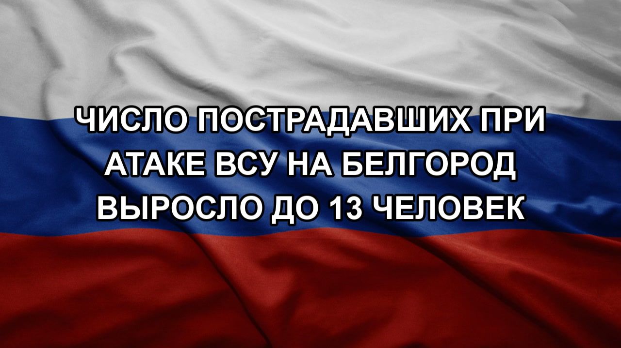 Число пострадавших при атаке ВСУ на Белгород выросло до 13 человек смотреть онлайн
