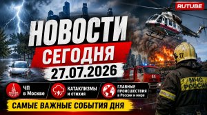 📰 НОВОСТИ СЕГОДНЯ 27.07.2026 | ЧП в Москве, катаклизмы, главные происшествия в России и мире