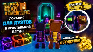 Прошли ВСЕ испытания в Кристальной лагуне! Локация для дуэтов + 3 сундука | Super Bear Adventure