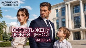 ВЕРНУТЬ ЖЕНУ ЛЮБОЙ ЦЕНОЙ |ЧАСТЬ 1 | АУДИОКНИГА ПОЛНОСТЬЮ | ЛЮБОВНЫЙ РОМАН