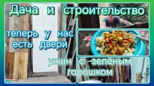 Дача и строительство//ураа двери//ужин с зелёным горошком
