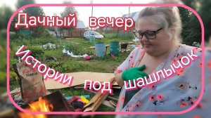Дачный вечер//истории под шашлычок
