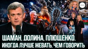 ШАМАН, ДОЛИНА, ПЛЮЩЕНКО. ИНОГДА ЛУЧШЕ ЖЕВАТЬ, ЧЕМ ГОВОРИТЬ