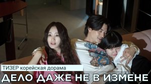 Тизер дорамы ДЕЛО ДАЖЕ НЕ В ИЗМЕНЕ (русские субтитры)