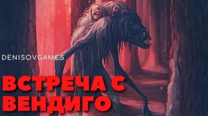 ВСТРЕЧА С ВЕНДИГО ( Страшная история на вечер )