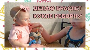 Делаю браслет кукле реборну! Вечер с реборном! Влог куклы реборн Хлои