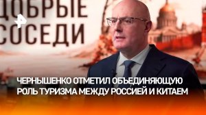 Чернышенко: туризм является объединяющим фактором в отношениях России и Китая